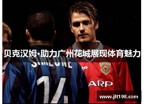 贝克汉姆·助力广州花城展现体育魅力